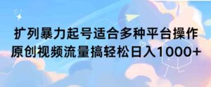 （9251期）扩列暴力起号适合多种平台操作原创视频流量搞轻松日入1000+-柚子资源网