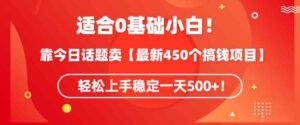 （9268期）适合0基础小白！靠今日话题卖【最新450个搞钱方法】轻松上手稳定一天500+！-柚子资源网