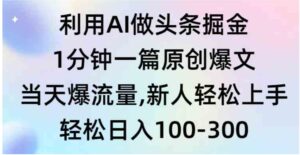 （9307期）利用AI做头条掘金，1分钟一篇原创爆文，当天爆流量，新人轻松上手-柚子资源网