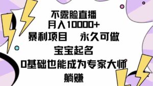 （9326期）不露脸直播，月入10000+暴利项目，永久可做，宝宝起名（详细教程+软件）-柚子资源网