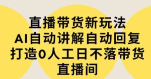 （9328期）直播带货新玩法，AI自动讲解自动回复打造0人工日不落带货直播间-教程+软件-柚子资源网