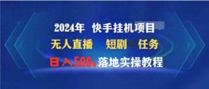 （9341期）2024年快手挂机项目无人直播短剧＋任务日入500+落地实操教程-柚子资源网