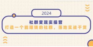 （9349期）社群变现实操营，打造一个能赚钱的社群，落地实战干货，尤其适合知识变现-柚子资源网