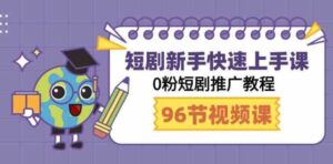 （9355期）短剧新手快速上手课，0粉短剧推广教程（98节视频课）-柚子资源网