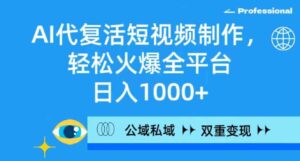 （9360期）AI代复活短视频制作，轻松火爆全平台，日入1000+，公域私域双重变现方式-柚子资源网