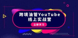 （9389期）跨境油管YouTube线上营：大量实战一步步教你从理论到实操到赚钱（45节）-柚子资源网