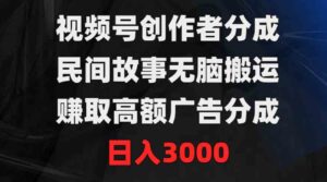 （9390期）视频号创作者分成，民间故事无脑搬运，赚取高额广告分成，日入3000-柚子资源网