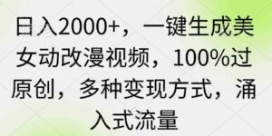 （9415期）日入2000+，一键生成美女动改漫视频，100%过原创，多种变现方式涌入式流量-柚子资源网