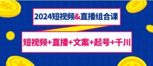 （9426期）2024短视频&直播组合课：短视频+直播+文案+起号+千川（67节课）-柚子资源网