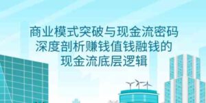 （9422期）商业模式突破与现金流密码，深度剖析赚钱值钱融钱的现金流底层逻辑-无水印-柚子资源网