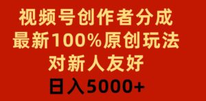 （9477期）视频号创作者分成，最新100%原创玩法，对新人友好，日入5000+-柚子资源网