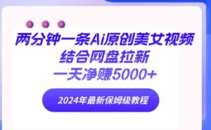 （9484期）两分钟一条Ai原创美女视频结合网盘拉新，一天净赚5000+24年最新保姆级教程-柚子资源网