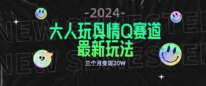 （9490期）全新大人玩具情Q赛道合规新玩法零投入不封号流量多渠道变现3个月变现20W-柚子资源网