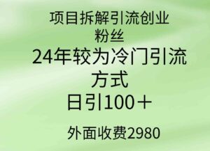 （9489期）项目拆解引流创业粉丝，24年较冷门引流方式，轻松日引100＋-柚子资源网