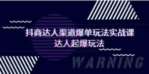 （9500期）抖商达人-渠道爆单玩法实操课，达人起爆玩法（29节课）-柚子资源网