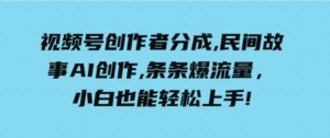 （9510期）一天收入3000+，视频号创作者分成，民间故事AI创作，条条爆流量，小白也…-柚子资源网