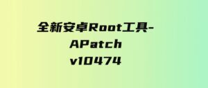 全新安卓Root工具-APatchv10474-柚子资源网