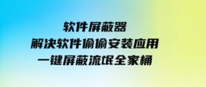 软件屏蔽器，解决软件偷偷安装应用，一键屏蔽流氓全家桶！-柚子资源网