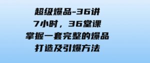 （9525期）超级爆品-36讲，7小时，36堂课，掌握一套完整的爆品打造及引爆方法-柚子资源网