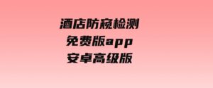 酒店防窥检测免费版app安卓高级版-柚子资源网