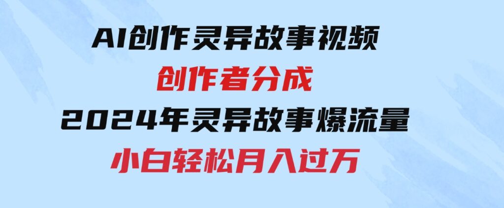 （9557期）AI创作灵异故事视频，创作者分成，2024年灵异故事爆流量，小白轻松月入过万-柚子资源网