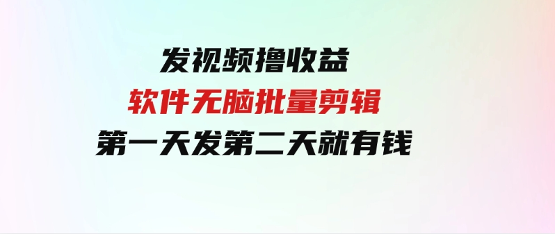 （9569期）发视频撸收益，软件无脑批量剪辑，第一天发第二天就有钱-柚子资源网