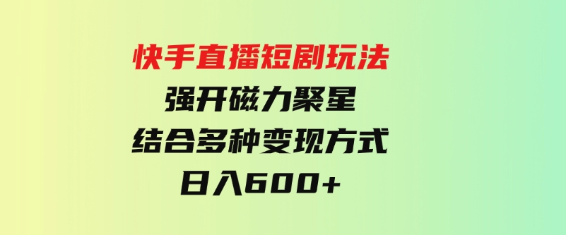 （9571期）快手直播短剧玩法，强开磁力聚星，结合多种变现方式日入600+-柚子资源网