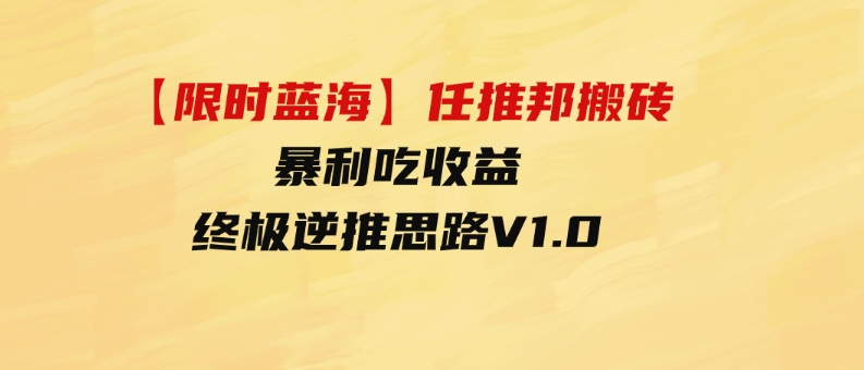 （9567期）【限时蓝海】任推邦搬砖暴利吃收益_终极逆推思路V1.0-柚子资源网