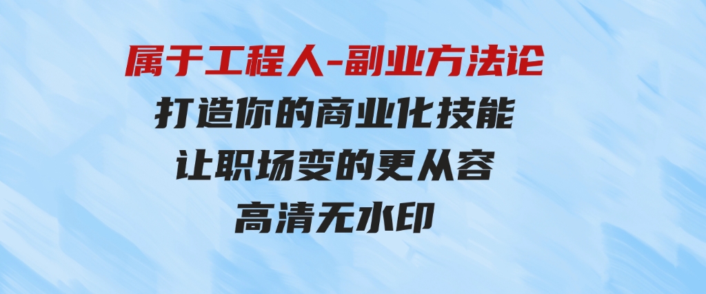 （9573期）属于工程人-副业方法论，打造你的商业化技能，让职场变的更从容-高清无水印-柚子资源网