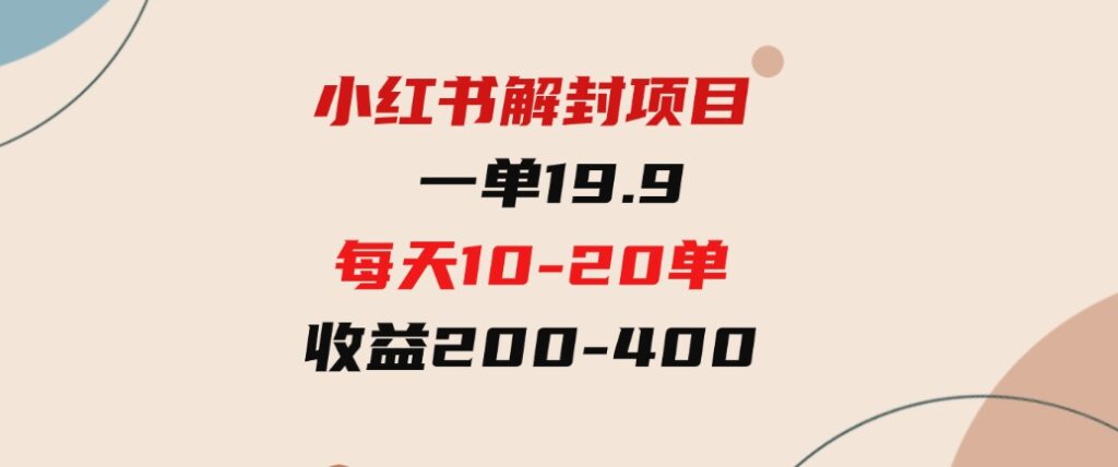 （9583期）小红书解封项目：一单19.9，每天10-20单，收益200-400-柚子资源网