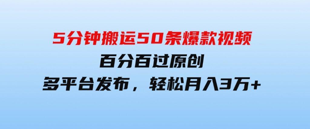 （9587期）5分钟搬运50条爆款视频!百分百过原创，多平台发布，轻松月入3万+长期…-柚子资源网