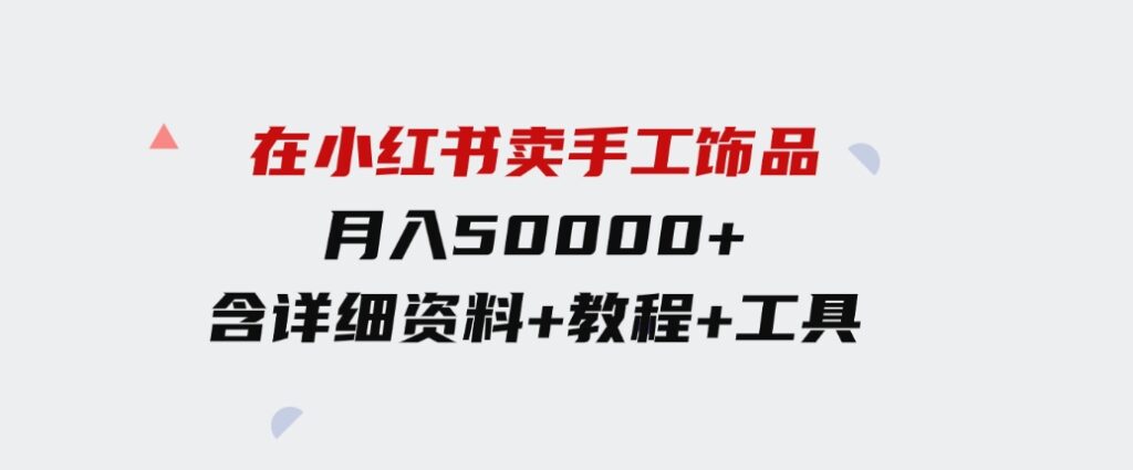 （9585期）在小红书卖手工饰品，月入50000+，含详细资料+教程+工具-柚子资源网