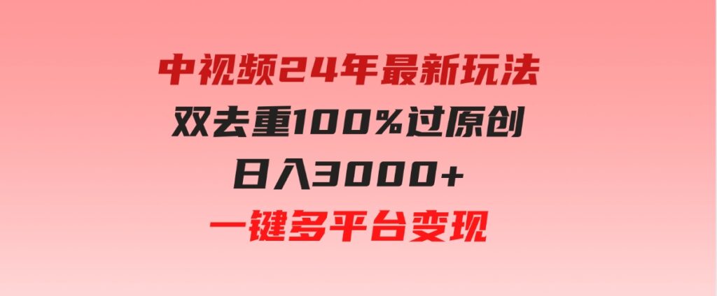 （9598期）中视频24年最新玩法，双去重100%过原创，日入3000+一键多平台变现-柚子资源网