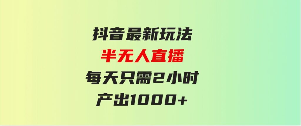 （9619期）抖音最新玩法，九紫离火半无人直播，每天只需2小时，产出1000+-柚子资源网