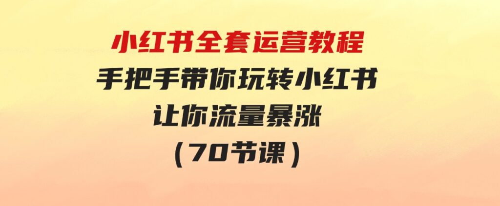 （9624期）小红书全套运营教程：手把手带你玩转小红书，让你流量暴涨（70节课）-柚子资源网