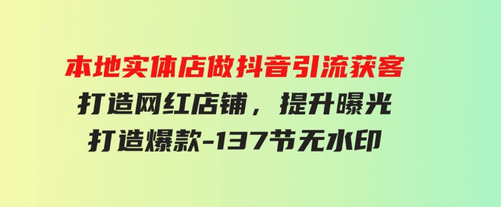 （9629期）本地实体店做抖音引流获客，打造网红店铺，提升曝光，打造爆款-137节无水印-柚子资源网