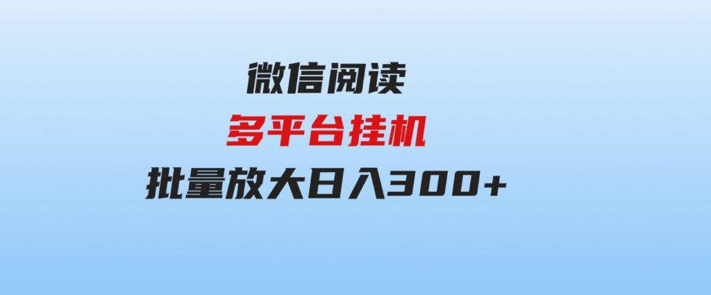 （9666期）微信阅读多平台挂机，批量放大日入300+-柚子资源网