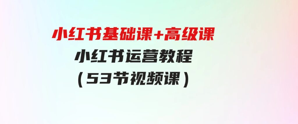 （9660期）小红书基础课+高级课-小红书运营教程（53节视频课）-柚子资源网