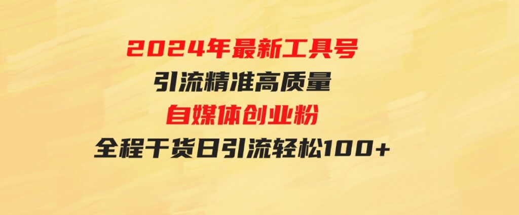 （9698期）2024年最新工具号引流精准高质量自媒体创业粉，全程干货日引流轻松100+-柚子资源网