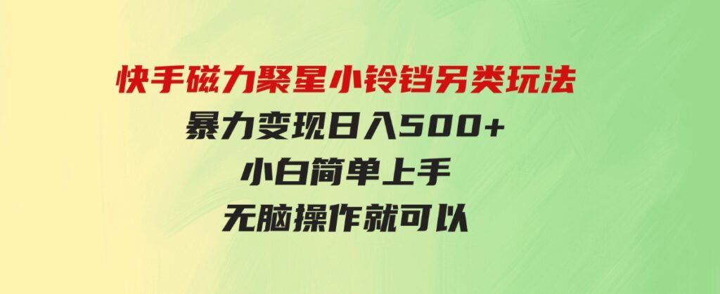 （9689期）快手磁力聚星小铃铛另类玩法，暴力变现日入500+小白简单上手无脑操作就可以-柚子资源网