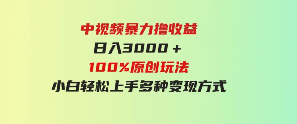 （9696期）中视频暴力撸收益，日入3000＋，100%原创玩法，小白轻松上手多种变现方式-柚子资源网