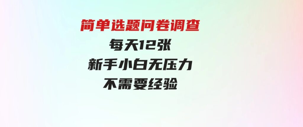 （9732期）简单选题问卷调查，每天12张，新手小白无压力，不需要经验-柚子资源网