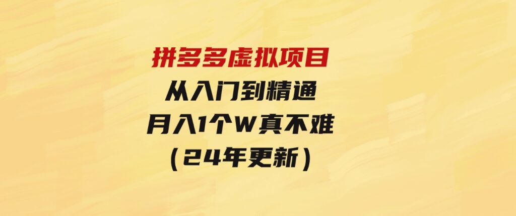 （9744期）拼多多虚拟项目：入门到精通，开一个月入万把块的店铺真不难（24年更新）-柚子资源网