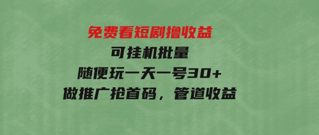 （9747期）免费看短剧撸收益，可挂机批量，随便玩一天一号30+做推广抢首码，管道收益-柚子资源网