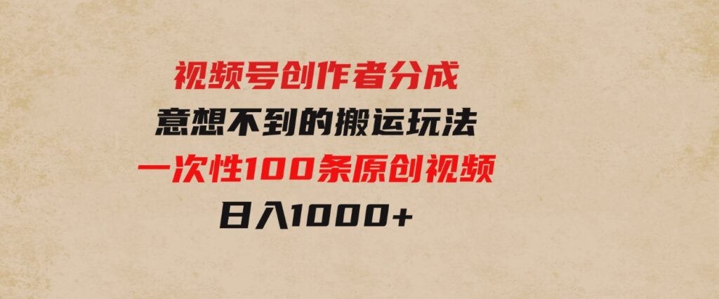 （9737期）视频号创作者分成，意想不到的搬运玩法，一次性100条原创视频，日入1000+-柚子资源网