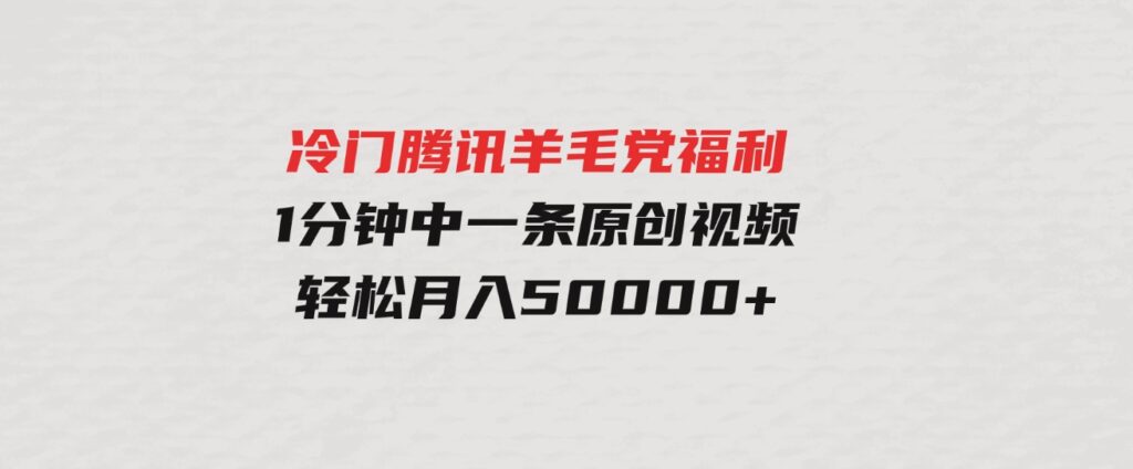 （9758期）冷门腾讯羊毛党福利，1分钟中一条原创视频，轻松月入50000+-柚子资源网