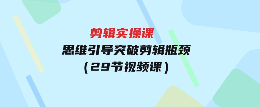 （9753期）[八条自制]-剪辑实操课思维引导突破剪辑瓶颈（29节视频课）-柚子资源网