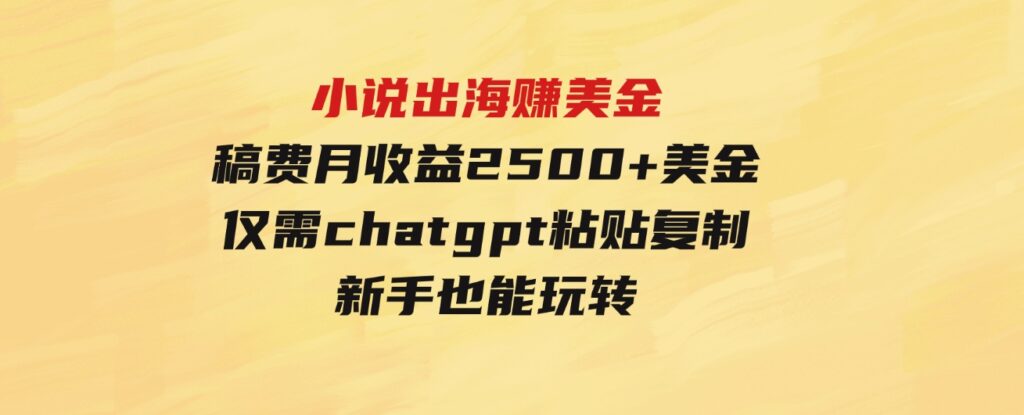 （9765期）小说出海赚美金，稿费月收益2500+美金，仅需chatgpt粘贴复制，新手也能玩转-柚子资源网