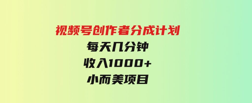 （9778期）视频号创作者分成计划，每天几分钟，收入1000+，小而美项目-柚子资源网