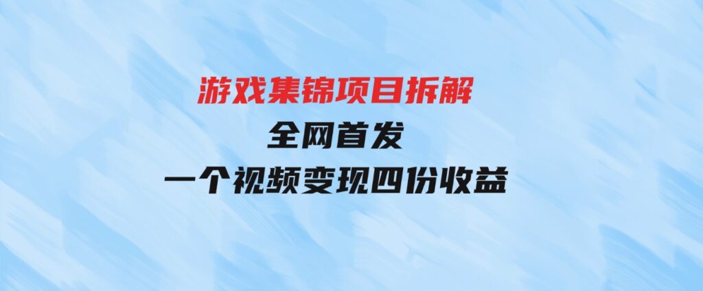 （9775期）游戏集锦项目拆解，全网首发一个视频变现四份收益-柚子资源网